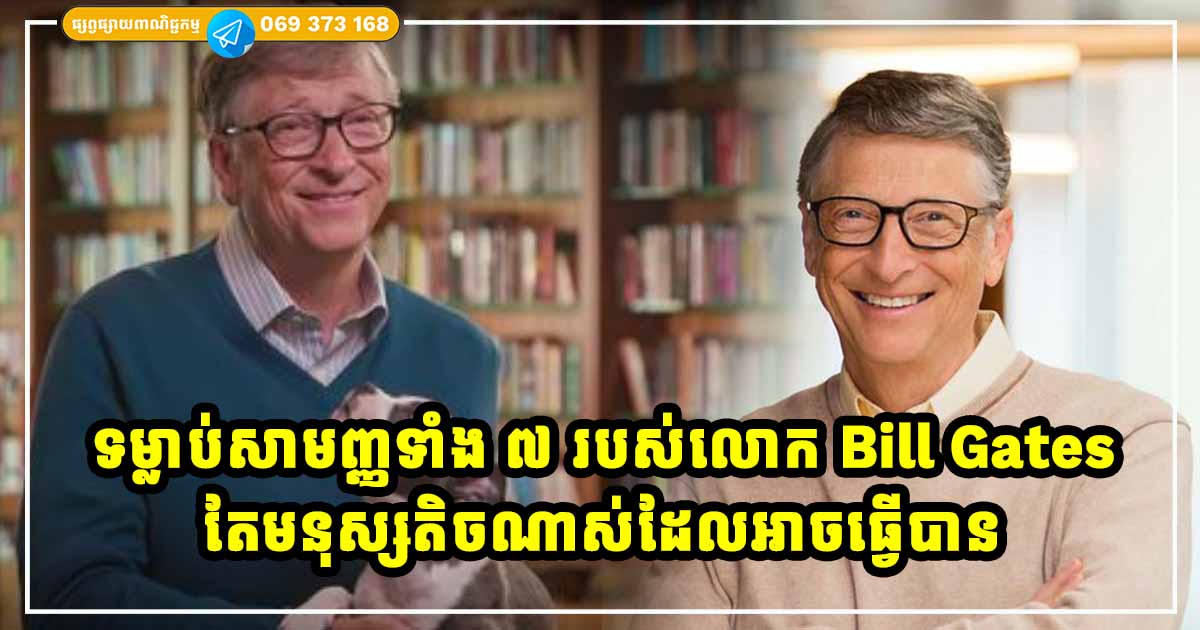 ទម្លាប់សាមញ្ញទាំង ៧ យ៉ាង ដែលជម្រុញឱ្យលោក Bill Gates ក្លាយជាសេដ្ឋីនៅលើពិភពលោក